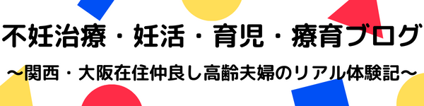 不妊治療・妊活・育児・療育ブログ〜関西・大阪在住仲良し高齢夫婦のリアル体験記〜