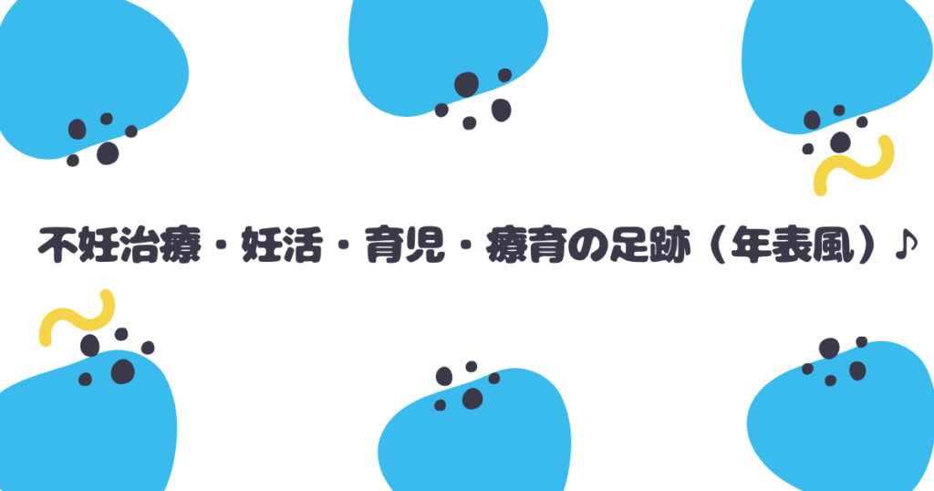 不妊治療・妊活・育児・療育の足跡（年表風）♪